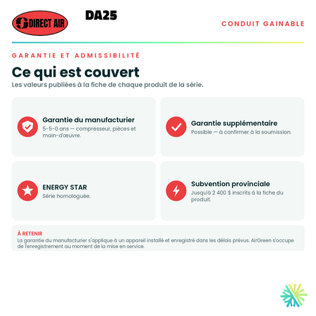 Garantie du manufacturier, garantie supplémentaire, homologation ENERGY STAR et admissibilité de la série · Thermopompe Conduits Gainables DIRECT AIR DA25 24 000 BTU · AirGreen, Montréal, Laval, Longueuil, Rive-Sud et Rive-Nord