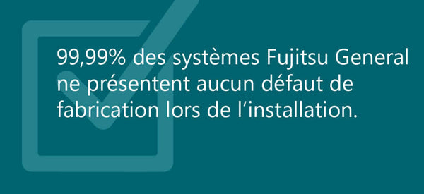 Image text: "99,99% des systèmes Fujitsu General ne présentent aucun défaut lors de l’installation" on teal background.